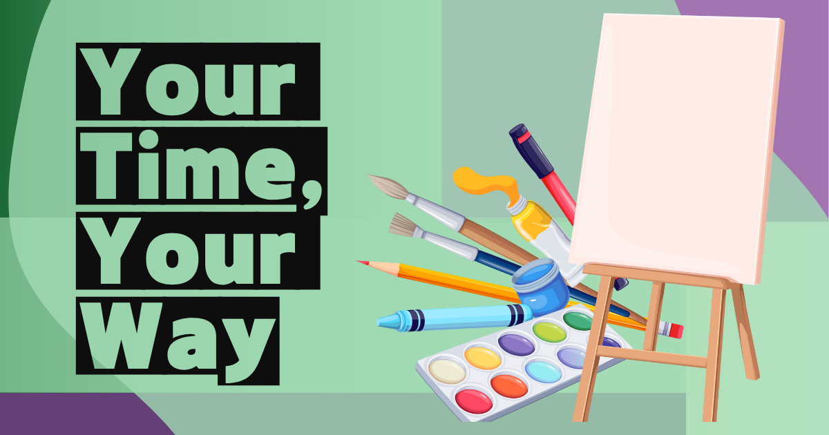 The image features a creative workspace theme with a variety of art supplies. On the left side, bold text reads “Your Time, Your Way” in a large, white font against a black background. The right side showcases a collection of art tools, including a paintbrush, pencil, pen, crayon, and a palette of watercolors arranged in an overlapping, dynamic composition. An empty canvas on a wooden easel is positioned among the art supplies, highlighting a space for creativity and expression. The background is a gradient of light green with geometric shapes in different shades of green and purple, adding depth to the image.